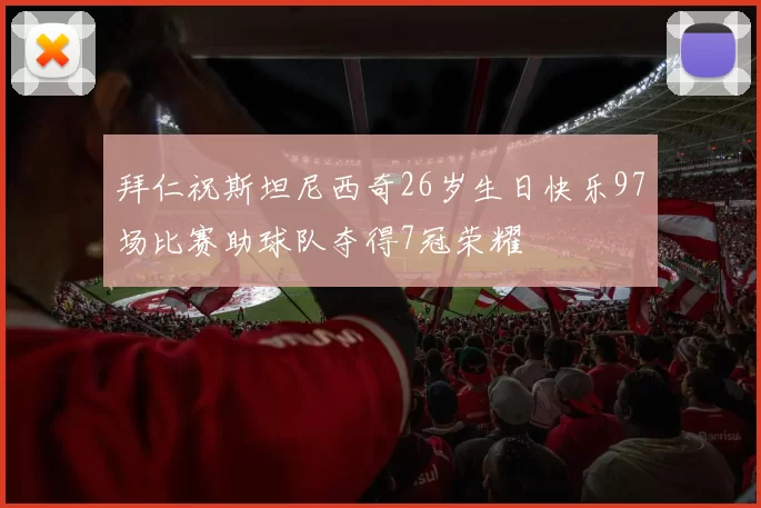 拜仁祝斯坦尼西奇26岁生日快乐97场比赛助球队夺得7冠荣耀
