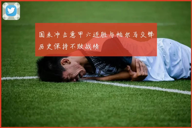 国米冲击意甲六连胜与帕尔马交锋历史保持不败战绩