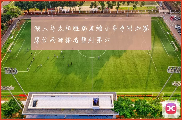 湖人与太阳胜场差缩小争夺附加赛席位西部排名暂列第六