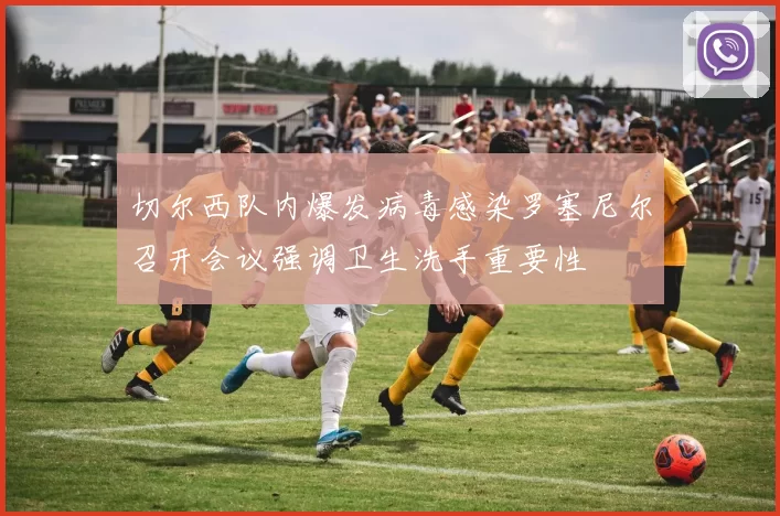 切尔西队内爆发病毒感染罗塞尼尔召开会议强调卫生洗手重要性