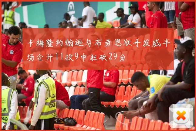 卡梅隆约翰逊与布劳恩联手发威半场合计11投9中狂砍29分