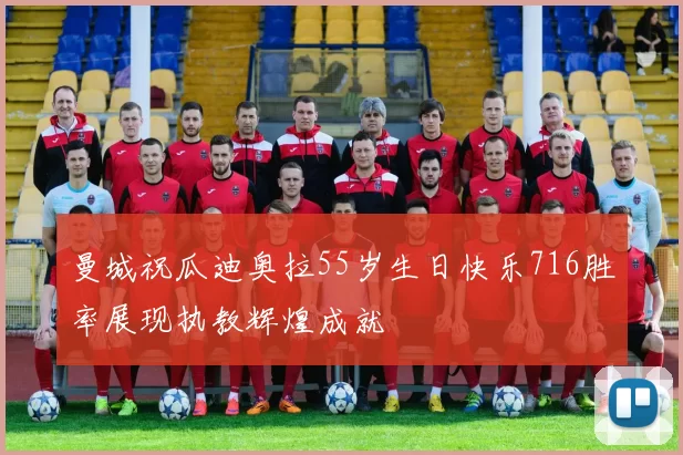 曼城祝瓜迪奥拉55岁生日快乐716胜率展现执教辉煌成就